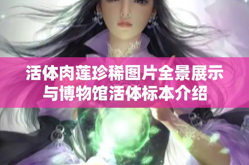活体肉莲珍稀图片全景展示与博物馆活体标本介绍