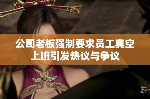 公司老板强制要求员工真空上班引发热议与争议