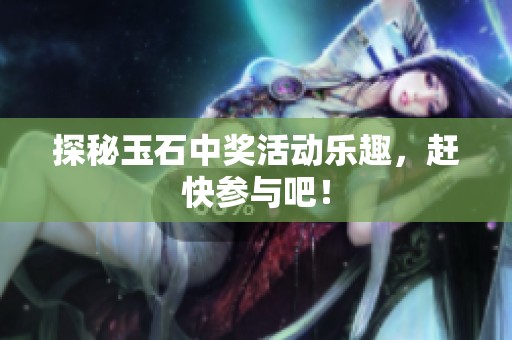 探秘玉石中奖活动乐趣，赶快参与吧！