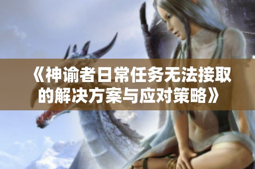 《神谕者日常任务无法接取的解决方案与应对策略》