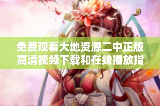 免费观看大地资源二中正版高清视频下载和在线播放指南