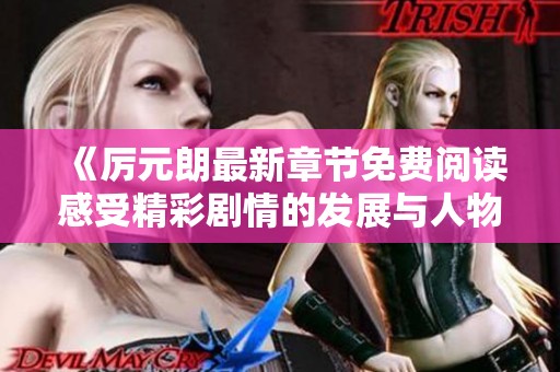 《厉元朗最新章节免费阅读感受精彩剧情的发展与人物命运》