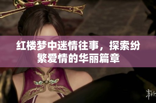 红楼梦中迷情往事，探索纷繁爱情的华丽篇章