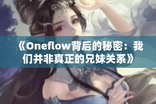 《Oneflow背后的秘密：我们并非真正的兄妹关系》