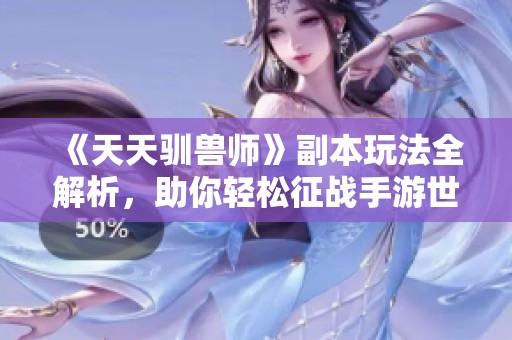 《天天驯兽师》副本玩法全解析，助你轻松征战手游世界