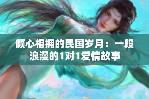 倾心相拥的民国岁月：一段浪漫的1对1爱情故事