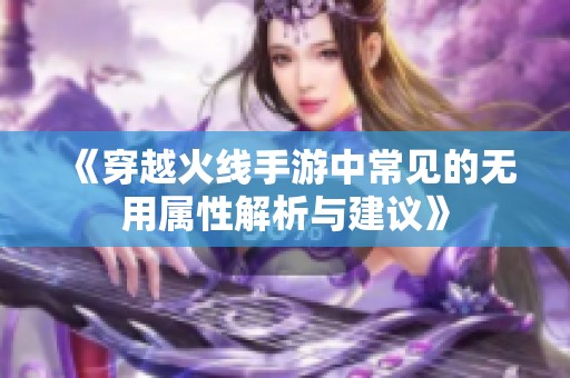 《穿越火线手游中常见的无用属性解析与建议》