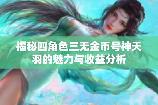 揭秘四角色三无金币号神天羽的魅力与收益分析