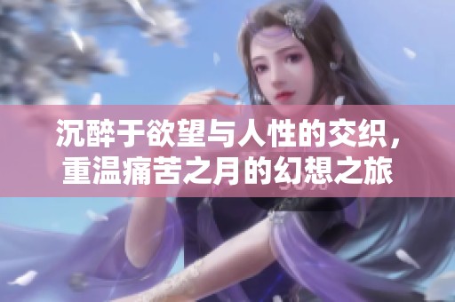 沉醉于欲望与人性的交织，重温痛苦之月的幻想之旅