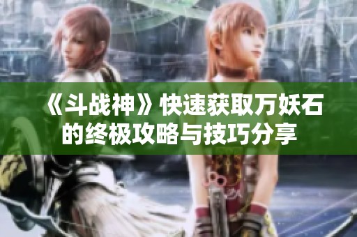 《斗战神》快速获取万妖石的终极攻略与技巧分享