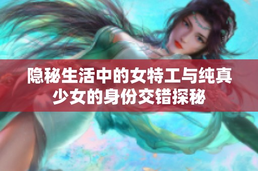 隐秘生活中的女特工与纯真少女的身份交错探秘