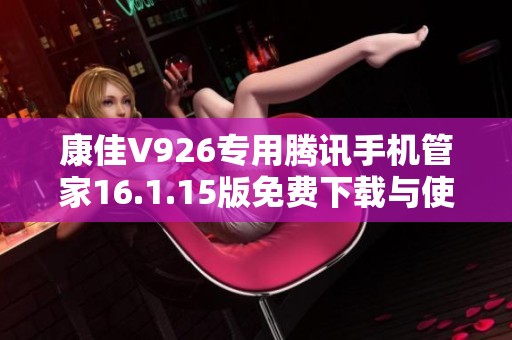 康佳V926专用腾讯手机管家16.1.15版免费下载与使用指南