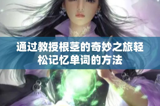 通过教授根茎的奇妙之旅轻松记忆单词的方法
