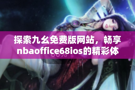 探索九幺免费版网站，畅享nbaoffice68ios的精彩体验