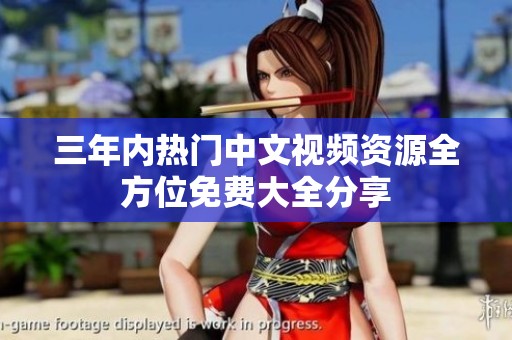 三年内热门中文视频资源全方位免费大全分享