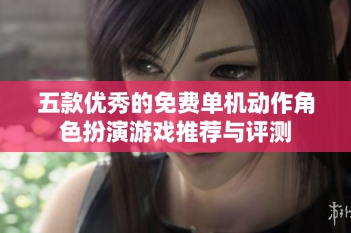 五款优秀的免费单机动作角色扮演游戏推荐与评测