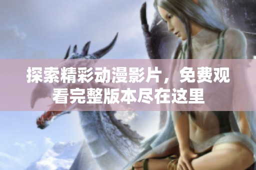 探索精彩动漫影片，免费观看完整版本尽在这里
