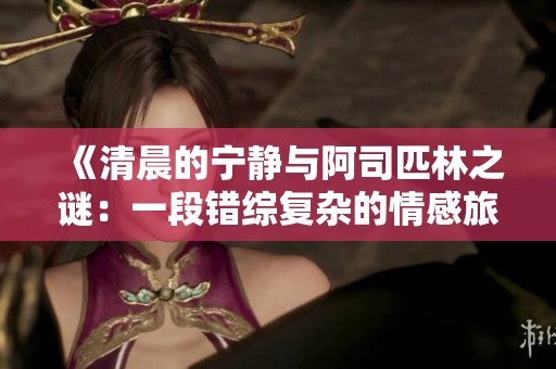 《清晨的宁静与阿司匹林之谜：一段错综复杂的情感旅程》