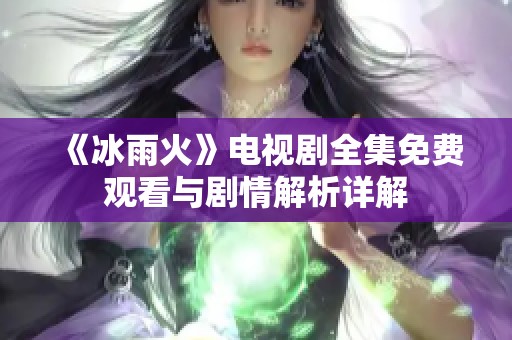 《冰雨火》电视剧全集免费观看与剧情解析详解