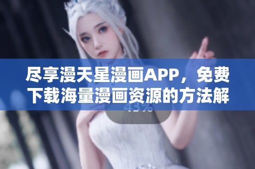 尽享漫天星漫画APP，免费下载海量漫画资源的方法解析