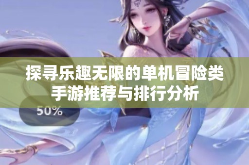 探寻乐趣无限的单机冒险类手游推荐与排行分析