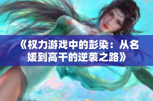 《权力游戏中的彭染：从名媛到高干的逆袭之路》