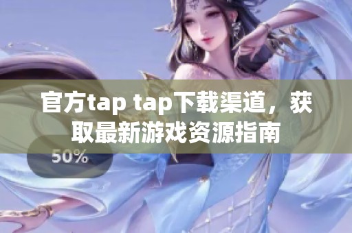 官方tap tap下载渠道，获取最新游戏资源指南