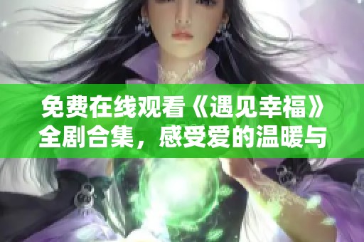 免费在线观看《遇见幸福》全剧合集，感受爱的温暖与人生故事