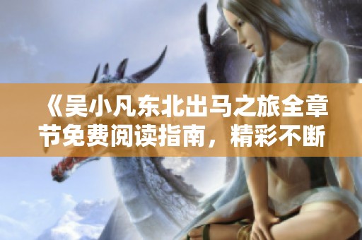 《吴小凡东北出马之旅全章节免费阅读指南，精彩不断》