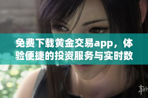 免费下载黄金交易app，体验便捷的投资服务与实时数据
