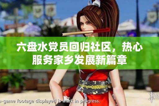 六盘水党员回归社区，热心服务家乡发展新篇章