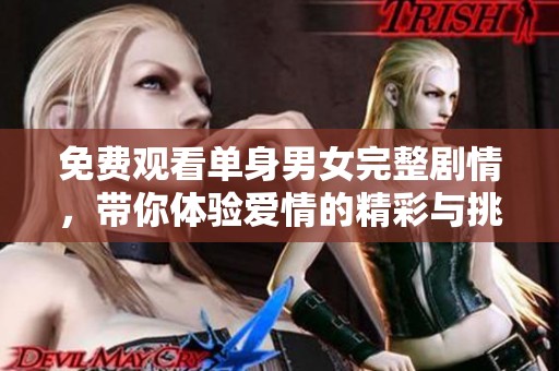 免费观看单身男女完整剧情，带你体验爱情的精彩与挑战
