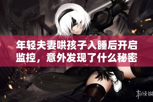 年轻夫妻哄孩子入睡后开启监控，意外发现了什么秘密