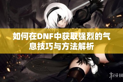 如何在DNF中获取强烈的气息技巧与方法解析