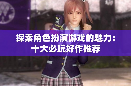 探索角色扮演游戏的魅力：十大必玩好作推荐