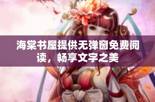 海棠书屋提供无弹窗免费阅读，畅享文字之美