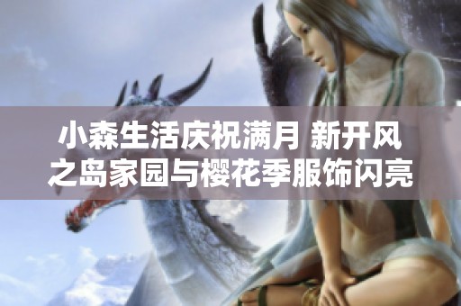 小森生活庆祝满月 新开风之岛家园与樱花季服饰闪亮上线