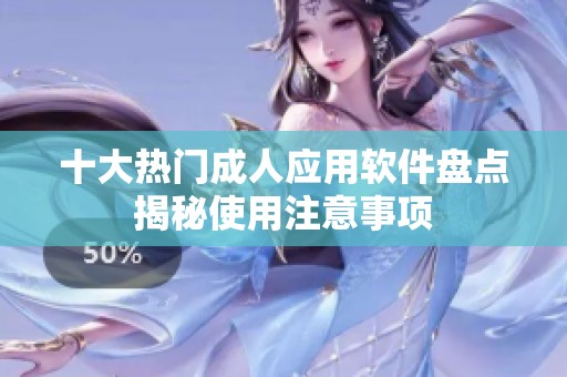 十大热门成人应用软件盘点揭秘使用注意事项