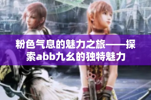 粉色气息的魅力之旅——探索abb九幺的独特魅力