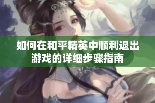 如何在和平精英中顺利退出游戏的详细步骤指南