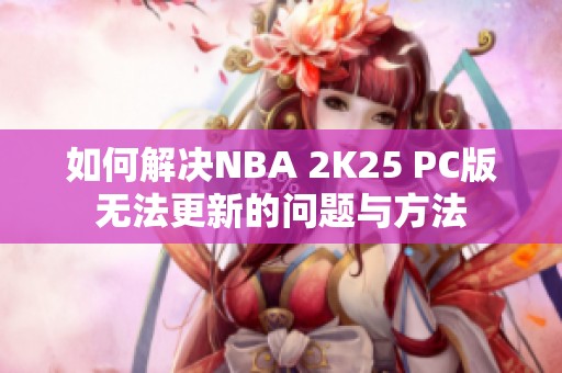 如何解决NBA 2K25 PC版无法更新的问题与方法