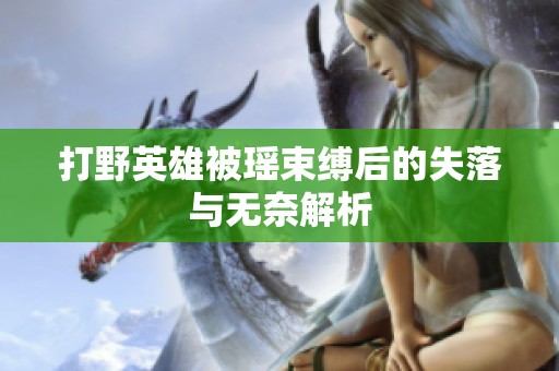 打野英雄被瑶束缚后的失落与无奈解析