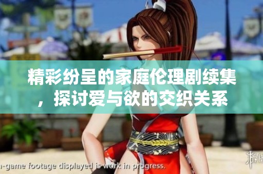 精彩纷呈的家庭伦理剧续集，探讨爱与欲的交织关系