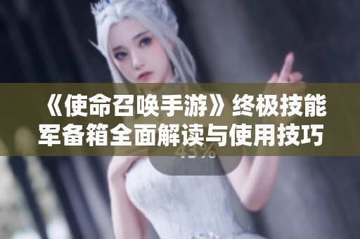 《使命召唤手游》终极技能军备箱全面解读与使用技巧分享