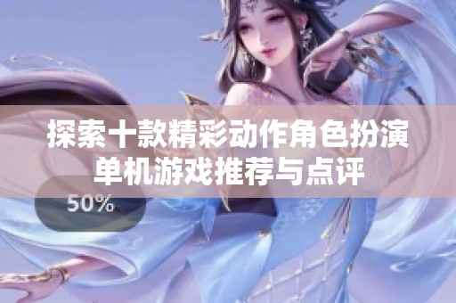 探索十款精彩动作角色扮演单机游戏推荐与点评