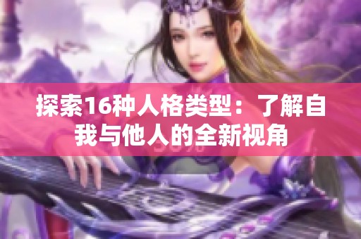 探索16种人格类型：了解自我与他人的全新视角