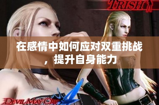 在感情中如何应对双重挑战，提升自身能力