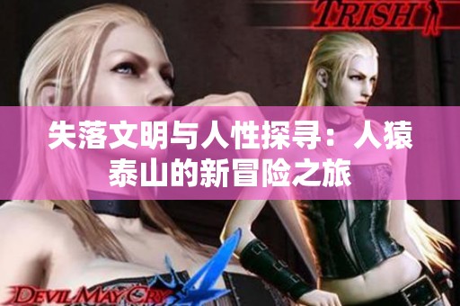 失落文明与人性探寻：人猿泰山的新冒险之旅