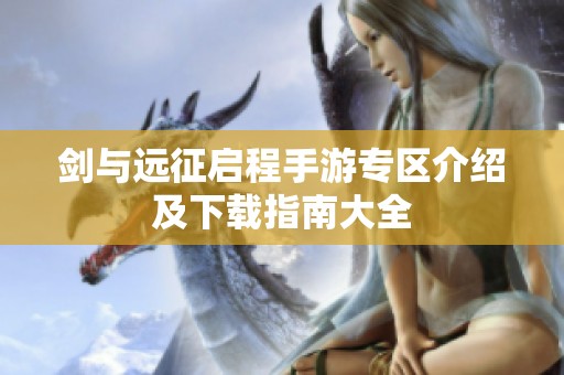 剑与远征启程手游专区介绍及下载指南大全