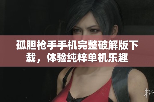 孤胆枪手手机完整破解版下载，体验纯粹单机乐趣